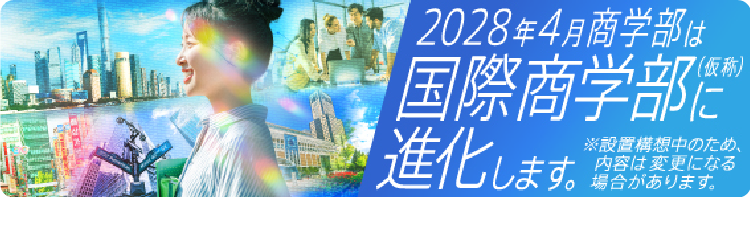 国際商学部（仮称）に進化します